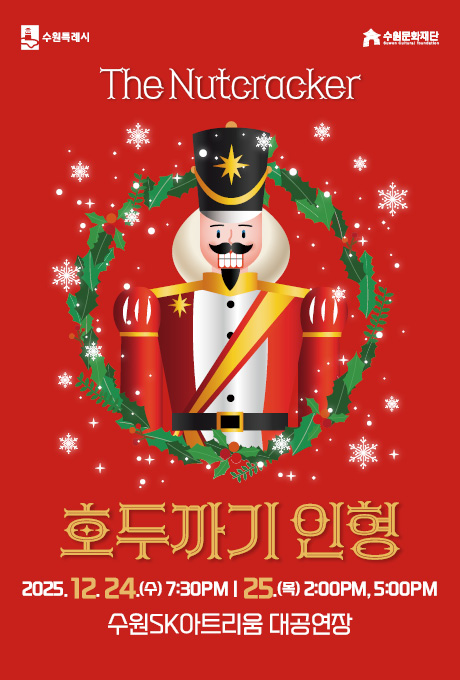 수원특례시 수원문화재단 The Nutcracker 호두까기 인형 2025. 12. 24.(수) 7:30PM 25.(목) 2:00PM, 5:00PM 수원SK아트리움 대공연장 티켓 R석 5만원 S석 3만원 A석 1.5만원 관람연령 48개월 이상 공연문의 031-250-5300 티켓문의 1544-1555 수원문화재단 수원SK아트리움 정형일 Ballet Creative