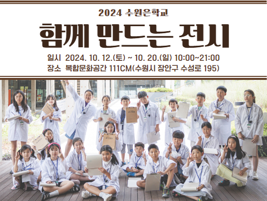 2024 수원은학교 함께 만드는 전시 일시 2024.10.12.(토)~10.20.(일) 10:00~20:00 장소 복합문화공간 111CM(수원시 장안구 수성로 195)