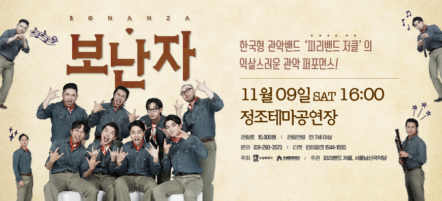 보난자BONANZA 한국형 관악밴드 피리밴드 저클의 익살스러운 관악 퍼포먼스 11월 9일 SAT 16시 정조테마공연장 관람료 15,000원/관람연령 만7세이상/문의031-290-3573/티켓 인터파크 1544-1555/주최 수원특례시 수원문화재단/주관 피리밴드저클, 서울남산국악당