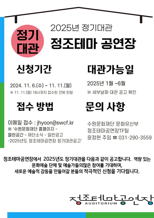 2025년 정기대관 정조테마공연장 신청기간 2024.11.6.(수)~11.11.(월) *11.11(월) 18시까지 접수된 건에 한함. 대관가능일 2025년 1월~6월 *세부날짜 대관 공고 확인 접수방법 이메일접수 :jhyoon@swcf.kr *'수원문화재단 홈페이지-열린공간-재단소식-일반공고-2025년도 정조테마공연장 정기대관공고' 문의사항 수원문화재단 문화유산부 정조테마공연장TF팀 윤정현 주임 031-290-3559