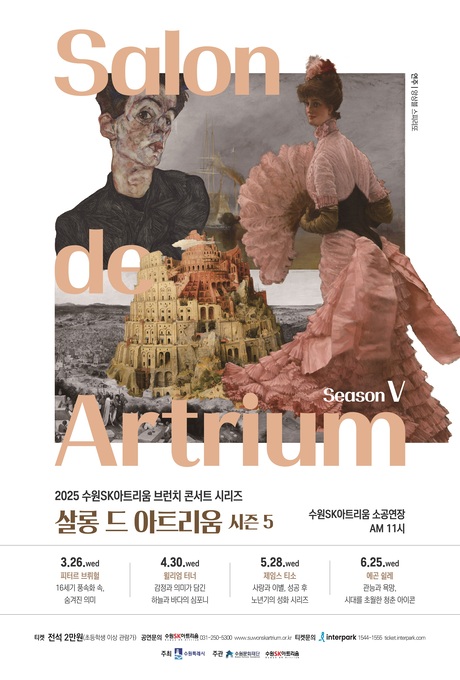 salon de artrium seasonV 2025 수원sk아트리움 브런치 콘서트 시리즈 살롱 드 아트리움 시즌5 3월부터 6월까지 매월 마지막 주 수요일 수원sk아트리움 소공연장 am 11시 연주 앙상블 스피리또 3.26.wed 피터르 브뤼헐 16세기 풍속화 속, 숨겨진 의미 4.30.wed 윌리엄 터너 감정과 의미가 담긴 하늘과 바다의 심포니 5.28.wed 제임스 티소 사랑과 이별, 성공 후 노년기의 성화 시리즈 6.25.wed 에곤 쉴레 관능과 욕망, 시대를 초월한 청춘 아이콘 티켓 전석 2만원(초등학생 이상 관람가) 공연문의 수원sk아트리움 031-250-5300www.suwonskartrium.or.kr 티켓문의 interpark 1544-1555 ticket.interpark.com 주최 수원특례시 주관 수원문화재단 수원sk아트리움