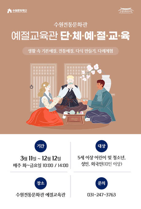 수원전통문화관 예절교육관 단체예절교육 생활 속 기본예절, 전통예절, 다식 만들기, 다례 체험 기간 3월 11일~12월 12일 매주 화~금요일 10:00/14:00 대상 5세 이상 어린이 및 청소년, 성인, 외국인(10인 이상) 장소 수원전통문화관 예절교육관 문의 031-247-3763 수원전통문화관 수원문화재단