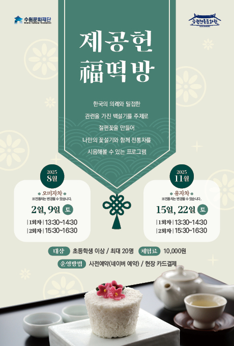 수원문화재단, 수원전통문화관 로고  제공헌 福떡방 한국의 의례와 밀접한 관련을 가진 백설기를 주제로 절편꽃을 만들어 나만의 꽃설기와 함께 전통차를 시음해볼 수 있는 프로그램  2025. 8월 오미자차 ※전통차는 변경될 수 있습니다. 2일, 9일 토 1회차 13:30~14:30 2회차 15:30~16:30  2025. 11월 유자차 ※전통차는 변경될 수 있습니다. 15일, 22일 토 1회차 13:30~14:30 2회차 15:30~16:30  대상 : 초등학생 이상 / 최대 20명 체험료 : 10,000원 운영방법 : 사전예약(네이버 예약) / 현장 카드결제