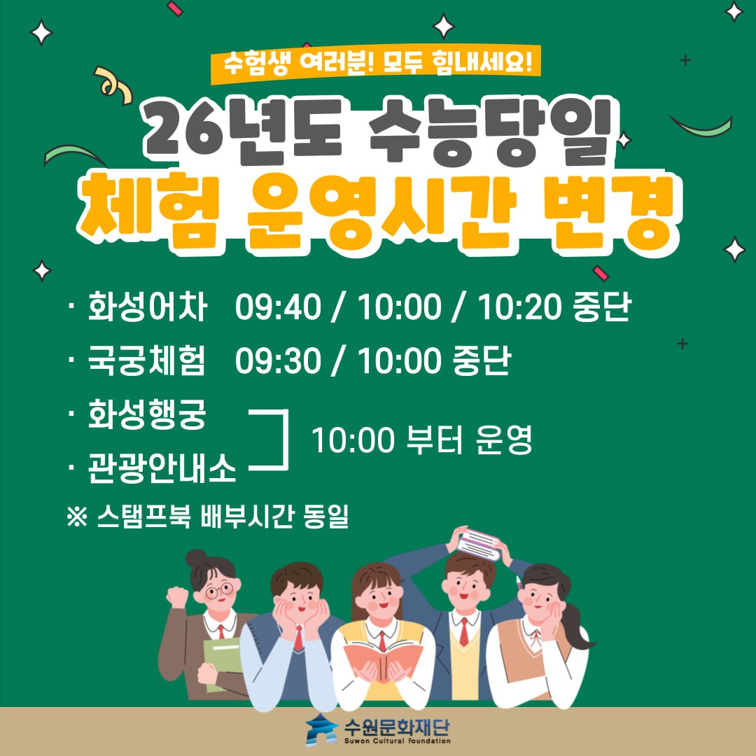 수험생 여러분! 모두 힘내세요! 26년도 수능당일 체험 운영시간 변경 - 화성어차 09:40 / 10:00 / 10:20 중단 - 국궁체험 09:30 / 10:00 중단 - 화성행궁 / 관광안내소 10:00부터 운영 (스탬프북 배부시간 동일) 수원문화재단 로고